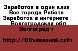 Заработок в один клик - Все города Работа » Заработок в интернете   . Волгоградская обл.,Волгоград г.